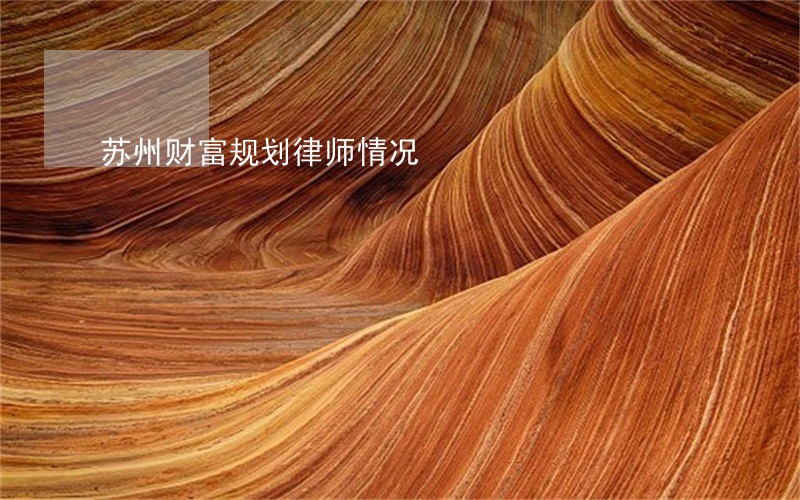 苏州财富规划律师情况 苏州财富规划律师情况