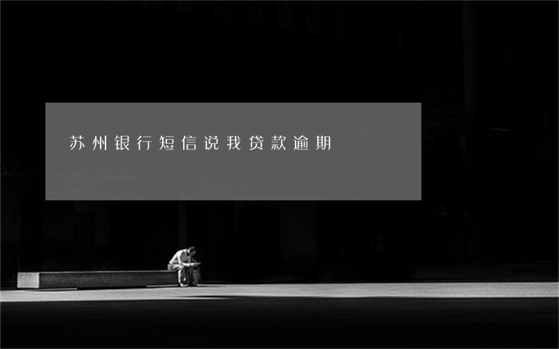 苏州银行短信说我贷款逾期 苏州银行短信说我贷款逾期