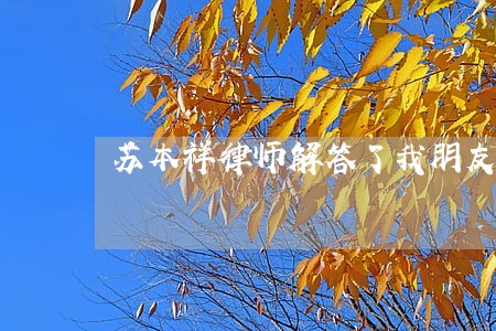 苏本祥律师解答了我朋友的表哥 苏本祥律师解答了我朋友的表哥