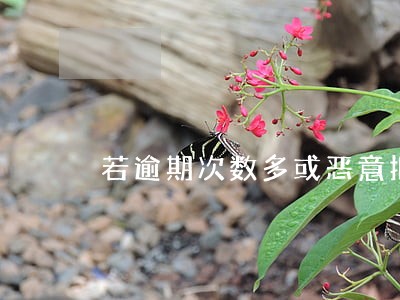 若逾期次数多或恶意拒还款情况 若逾期次数多或恶意拒还款情况