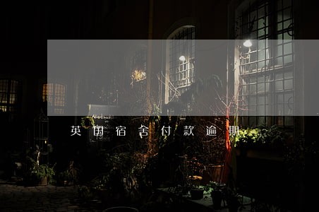 英国宿舍付款逾期 英国宿舍付款逾期