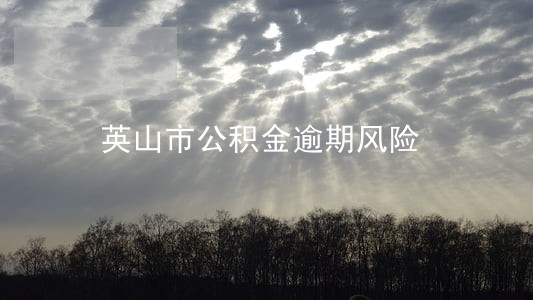 英山市公积金逾期风险 英山市公积金逾期风险