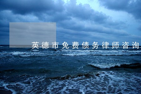 英德市免费债务律师咨询 英德市免费债务律师咨询