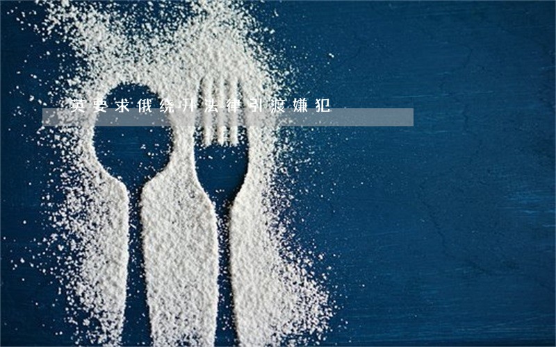 英要求俄绕开法律引渡嫌犯 英要求俄绕开法律引渡嫌犯