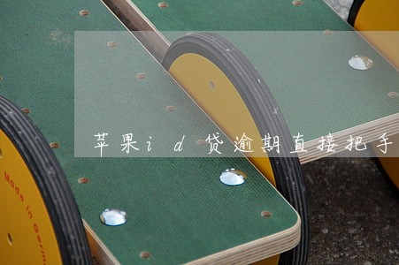 苹果id贷逾期直接把手机卖了 苹果id贷逾期直接把手机卖了