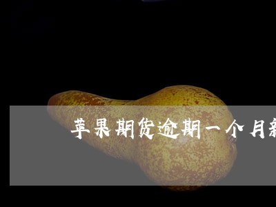 苹果期货逾期一个月新高 苹果期货逾期一个月新高