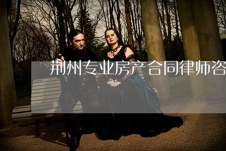 荆州专业房产合同律师咨询电话
