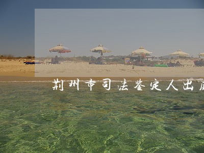 荆州市司法鉴定人出庭收费标准