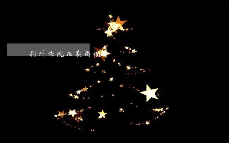 荆州法院拍卖商铺 荆州法院拍卖商铺