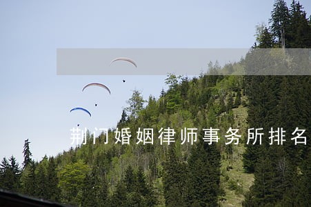 荆门婚姻律师事务所排名 荆门婚姻律师事务所排名