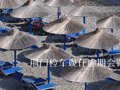 荆门检车现在逾期会罚款吗 荆门检车现在逾期会罚款吗