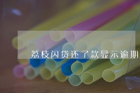 荔枝闪贷还了款显示逾期 荔枝闪贷还了款显示逾期