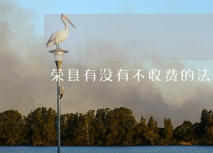 荣县有没有不收费的法律顾问 荣县有没有不收费的法律顾问