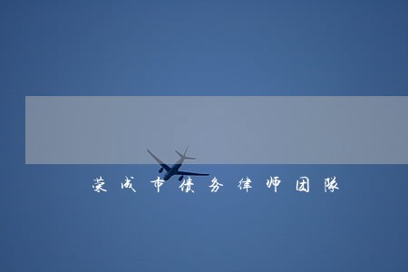荣成市债务律师团队 荣成市债务律师团队
