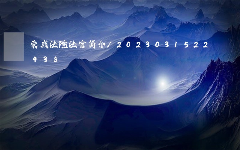 荣成法院法官简介/2023031522438