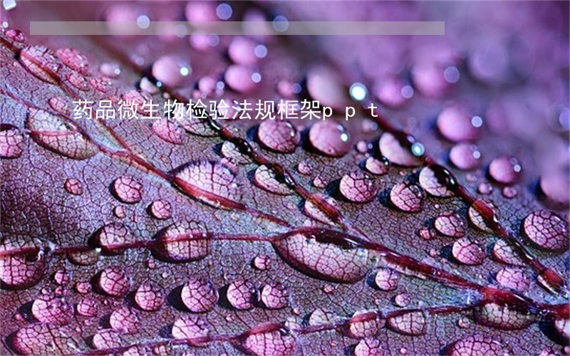 药品微生物检验法规框架ppt 药品微生物检验法规框架ppt