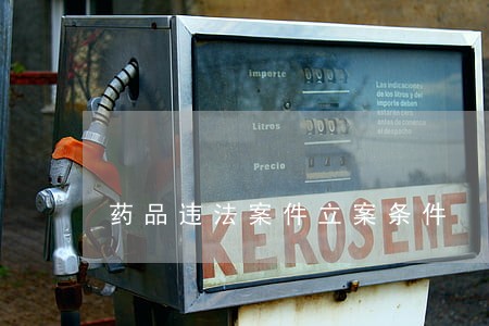 药品违法案件立案条件 药品违法案件立案条件