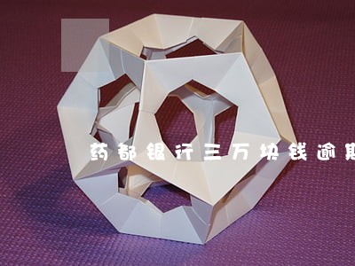 药都银行三万块钱逾期利息 药都银行三万块钱逾期利息