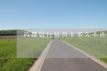 药都银行易贷卡多久不还上逾期 药都银行易贷卡多久不还上逾期