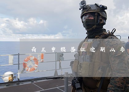 荷兰申根签证逾期从希腊离境 荷兰申根签证逾期从希腊离境