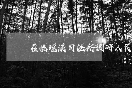 莅临瑶溪司法所调研人民调解工作 莅临瑶溪司法所调研人民调解工作