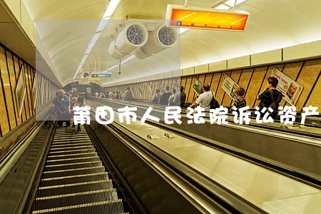 莆田市人民法院诉讼资产网 莆田市人民法院诉讼资产网