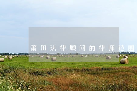 莆田法律顾问的律师范围 莆田法律顾问的律师范围