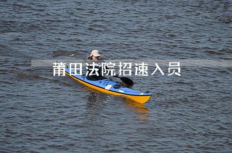 莆田法院招速入员 莆田法院招速入员