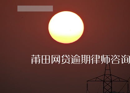 莆田网贷逾期律师咨询免费 莆田网贷逾期律师咨询免费