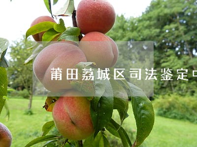 莆田荔城区司法鉴定中心 莆田荔城区司法鉴定中心
