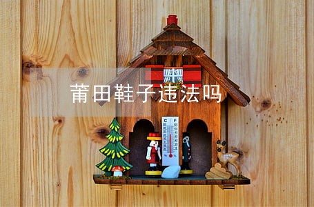 莆田鞋子违法吗 莆田鞋子违法吗