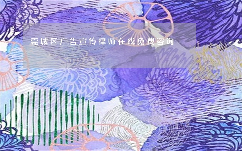 莞城区广告宣传律师在线免费咨询 莞城区广告宣传律师在线免费咨询