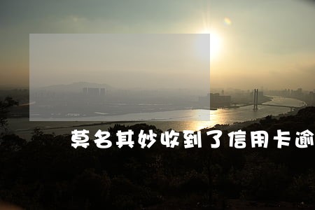 莫名其妙收到了信用卡逾期 莫名其妙收到了信用卡逾期