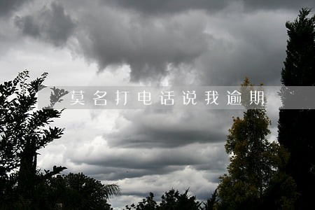 莫名打电话说我逾期 莫名打电话说我逾期