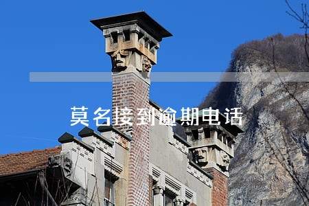 莫名接到逾期电话 莫名接到逾期电话