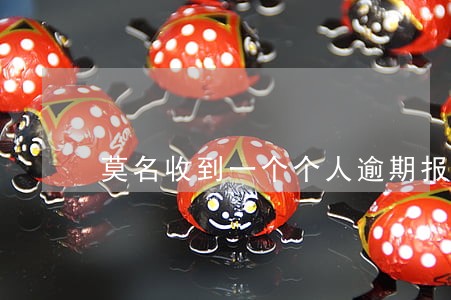 莫名收到一个个人逾期报告 莫名收到一个个人逾期报告