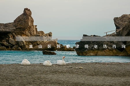 莱山区民事律师电话咨询 莱山区民事律师电话咨询