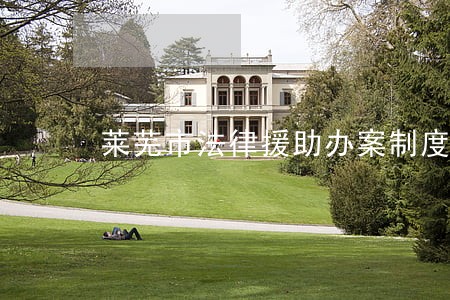 莱芜市法律援助办案制度 莱芜市法律援助办案制度