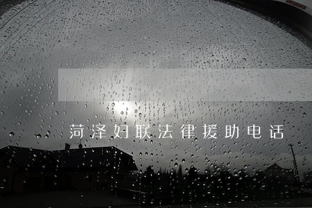 菏泽妇联法律援助电话 菏泽妇联法律援助电话