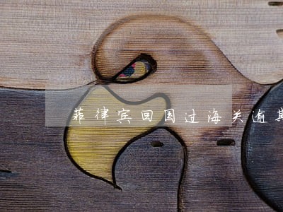 菲律宾回国过海关逾期罚款 菲律宾回国过海关逾期罚款