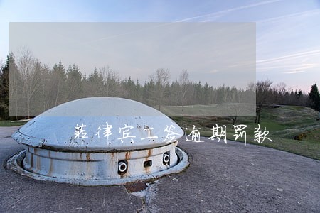 菲律宾工签逾期罚款 菲律宾工签逾期罚款