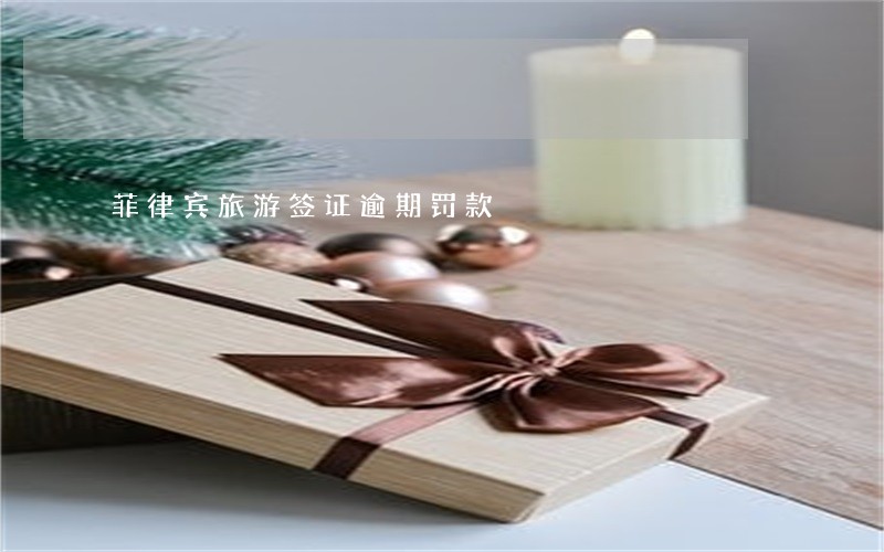 菲律宾旅游签证逾期罚款 菲律宾旅游签证逾期罚款