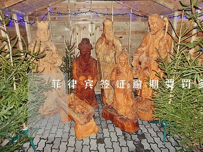 菲律宾签证逾期要罚多少钱 菲律宾签证逾期要罚多少钱