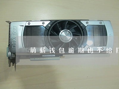 萌薪钱包逾期也不给打电话 萌薪钱包逾期也不给打电话