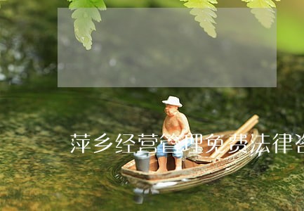 萍乡经营管理免费法律咨询热线 萍乡经营管理免费法律咨询热线