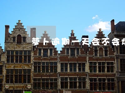 萝卜逾期一天会不会爆 萝卜逾期一天会不会爆