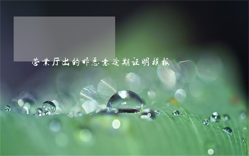 营业厅出的非恶意逾期证明模板 营业厅出的非恶意逾期证明模板