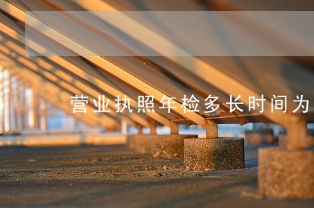 营业执照年检多长时间为逾期 营业执照年检多长时间为逾期
