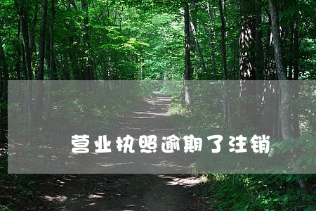 营业执照逾期了注销 营业执照逾期了注销