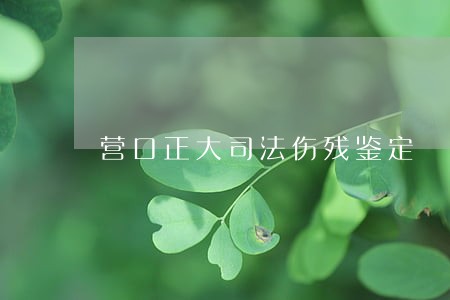 营口正大司法伤残鉴定 营口正大司法伤残鉴定